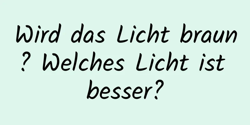 Wird das Licht braun? Welches Licht ist besser?