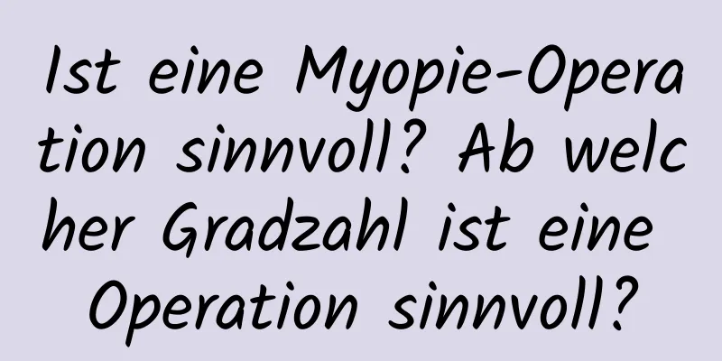 Ist eine Myopie-Operation sinnvoll? Ab welcher Gradzahl ist eine Operation sinnvoll?
