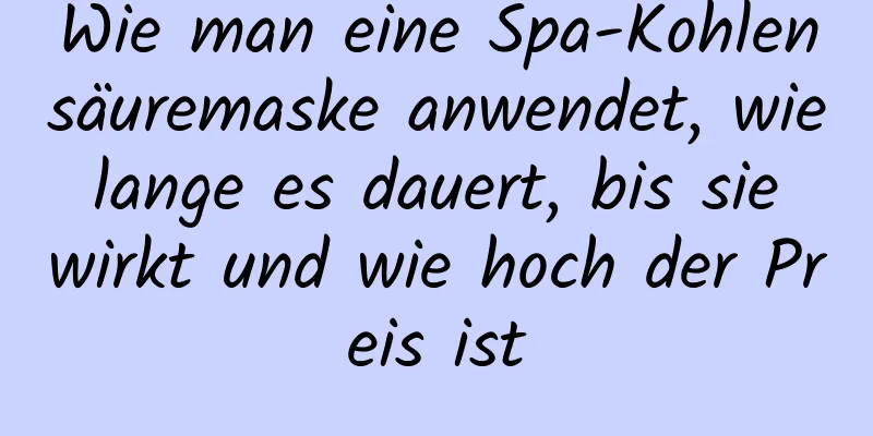 Wie man eine Spa-Kohlensäuremaske anwendet, wie lange es dauert, bis sie wirkt und wie hoch der Preis ist