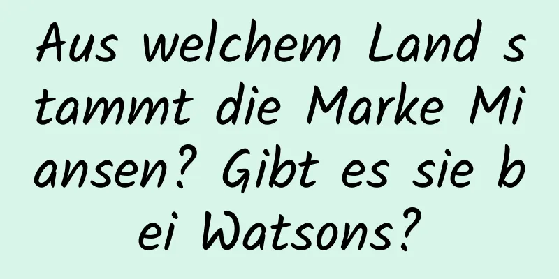 Aus welchem ​​Land stammt die Marke Miansen? Gibt es sie bei Watsons?