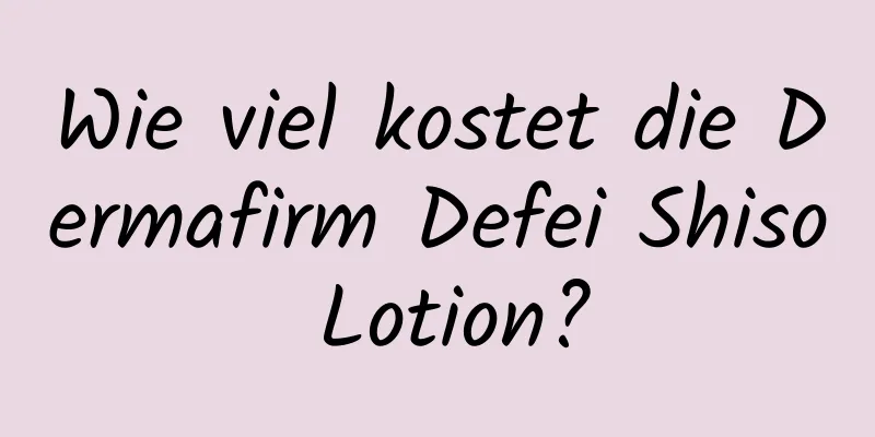 Wie viel kostet die Dermafirm Defei Shiso Lotion?