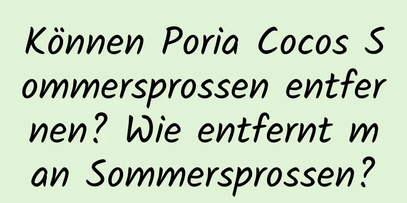 Können Poria Cocos Sommersprossen entfernen? Wie entfernt man Sommersprossen?