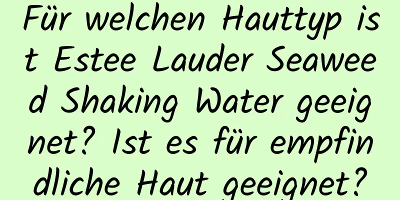 Für welchen Hauttyp ist Estee Lauder Seaweed Shaking Water geeignet? Ist es für empfindliche Haut geeignet?