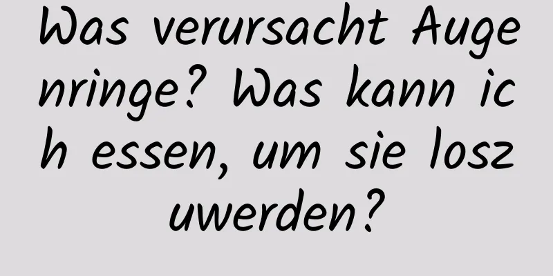 Was verursacht Augenringe? Was kann ich essen, um sie loszuwerden?