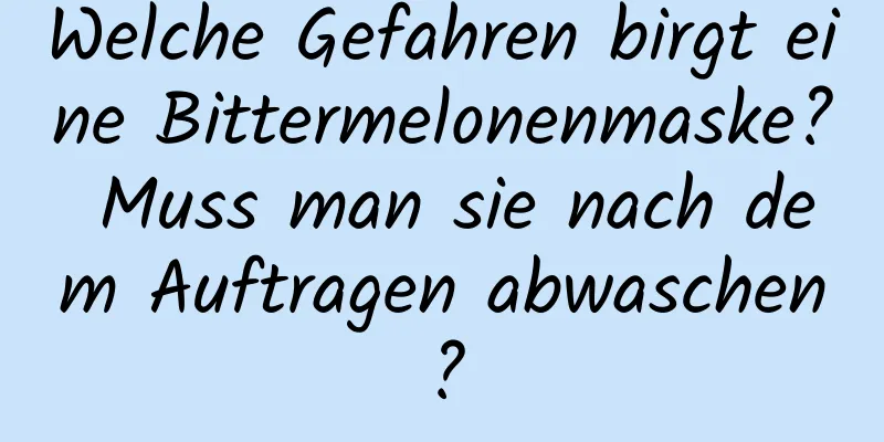 Welche Gefahren birgt eine Bittermelonenmaske? Muss man sie nach dem Auftragen abwaschen?