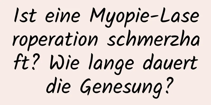 Ist eine Myopie-Laseroperation schmerzhaft? Wie lange dauert die Genesung?