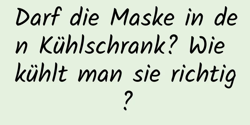 Darf die Maske in den Kühlschrank? Wie kühlt man sie richtig?