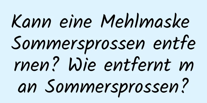 Kann eine Mehlmaske Sommersprossen entfernen? Wie entfernt man Sommersprossen?