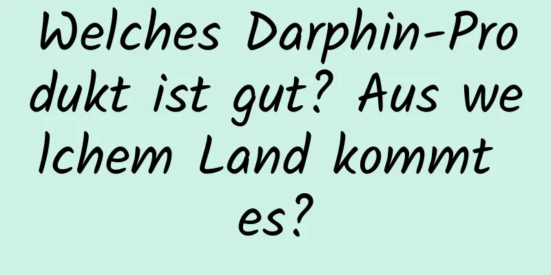 Welches Darphin-Produkt ist gut? Aus welchem ​​Land kommt es?