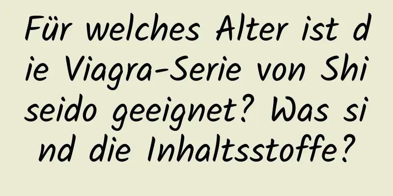 Für welches Alter ist die Viagra-Serie von Shiseido geeignet? Was sind die Inhaltsstoffe?