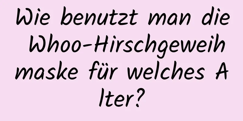 Wie benutzt man die Whoo-Hirschgeweihmaske für welches Alter?