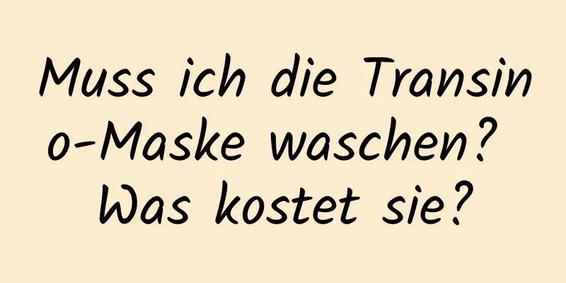 Muss ich die Transino-Maske waschen? Was kostet sie?