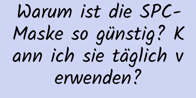 Warum ist die SPC-Maske so günstig? Kann ich sie täglich verwenden?