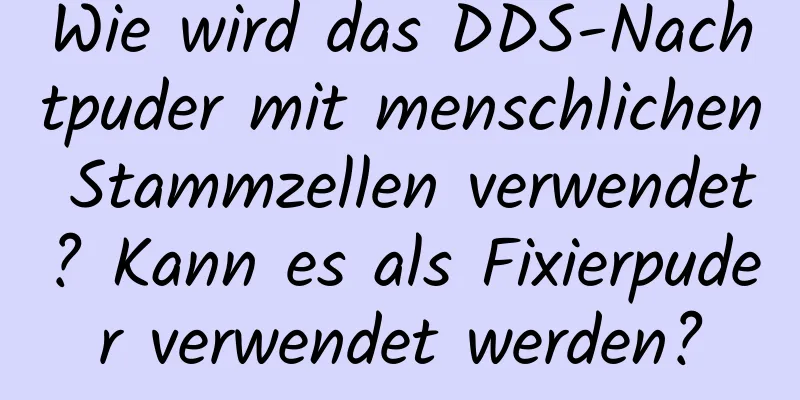 Wie wird das DDS-Nachtpuder mit menschlichen Stammzellen verwendet? Kann es als Fixierpuder verwendet werden?