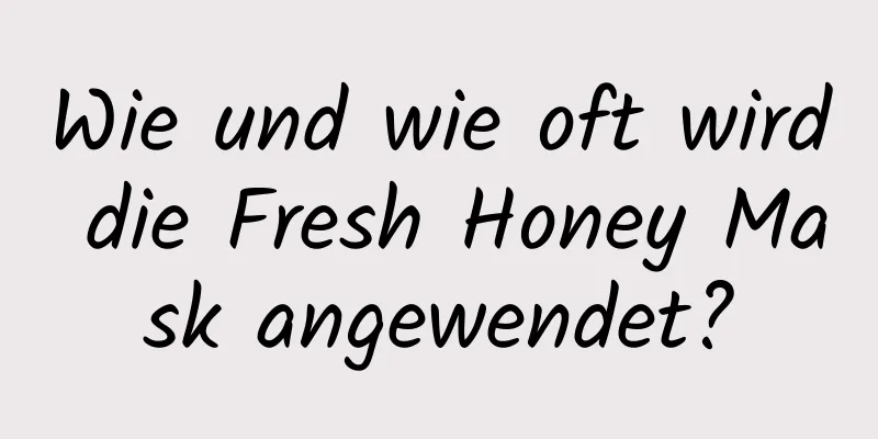 Wie und wie oft wird die Fresh Honey Mask angewendet?