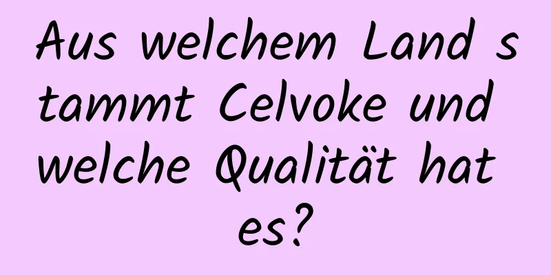 Aus welchem ​​Land stammt Celvoke und welche Qualität hat es?
