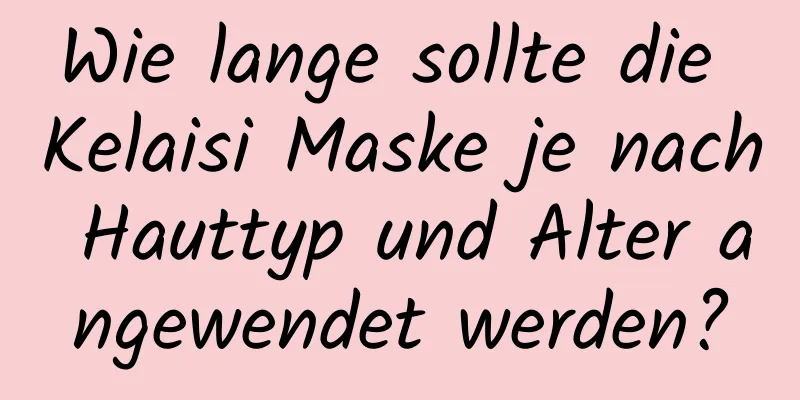 Wie lange sollte die Kelaisi Maske je nach Hauttyp und Alter angewendet werden?