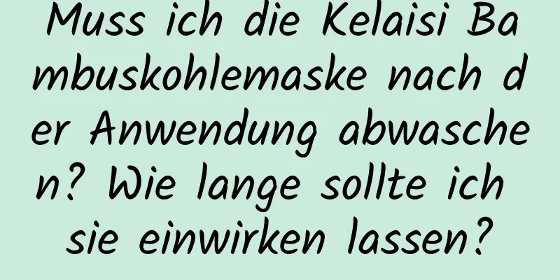 Muss ich die Kelaisi Bambuskohlemaske nach der Anwendung abwaschen? Wie lange sollte ich sie einwirken lassen?