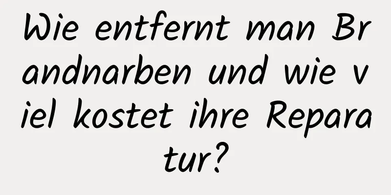 Wie entfernt man Brandnarben und wie viel kostet ihre Reparatur?