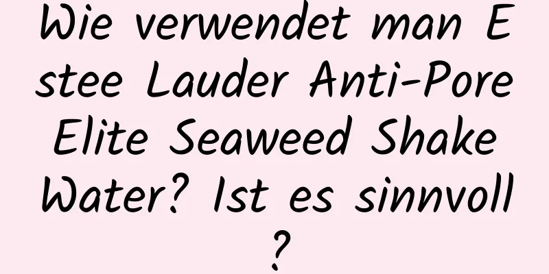 Wie verwendet man Estee Lauder Anti-Pore Elite Seaweed Shake Water? Ist es sinnvoll?
