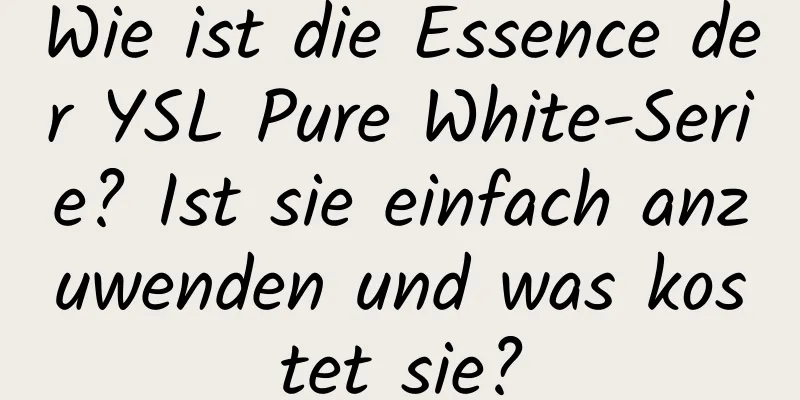 Wie ist die Essence der YSL Pure White-Serie? Ist sie einfach anzuwenden und was kostet sie?