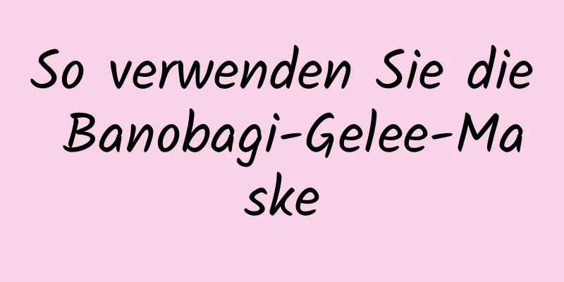 So verwenden Sie die Banobagi-Gelee-Maske