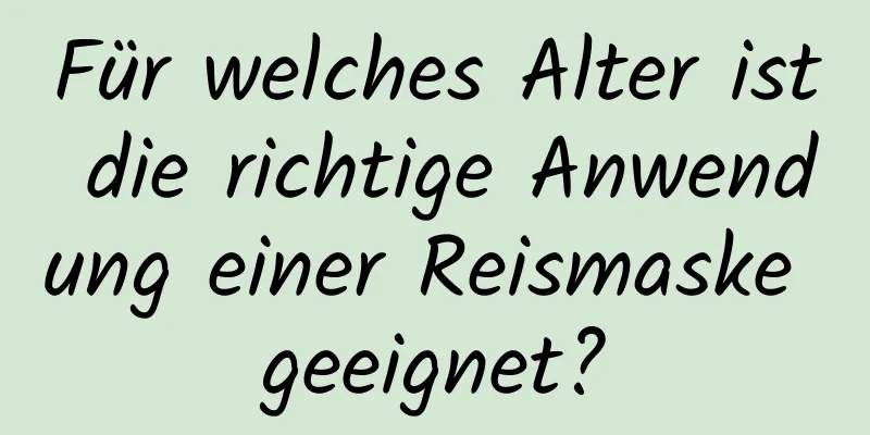 Für welches Alter ist die richtige Anwendung einer Reismaske geeignet?