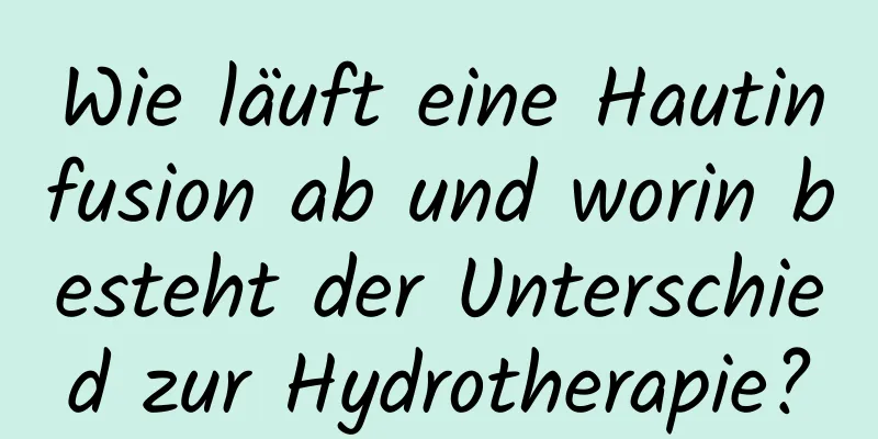 Wie läuft eine Hautinfusion ab und worin besteht der Unterschied zur Hydrotherapie?