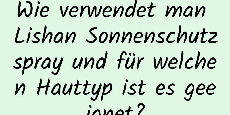 Wie verwendet man Lishan Sonnenschutzspray und für welchen Hauttyp ist es geeignet?