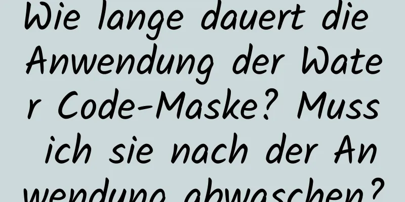 Wie lange dauert die Anwendung der Water Code-Maske? Muss ich sie nach der Anwendung abwaschen?