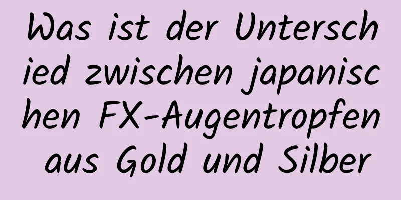 Was ist der Unterschied zwischen japanischen FX-Augentropfen aus Gold und Silber