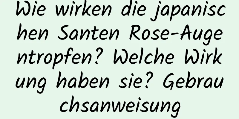Wie wirken die japanischen Santen Rose-Augentropfen? Welche Wirkung haben sie? Gebrauchsanweisung