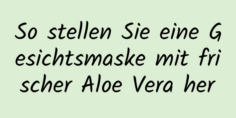 So stellen Sie eine Gesichtsmaske mit frischer Aloe Vera her