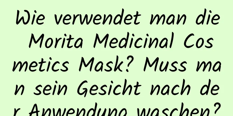 Wie verwendet man die Morita Medicinal Cosmetics Mask? Muss man sein Gesicht nach der Anwendung waschen?
