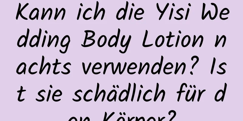 Kann ich die Yisi Wedding Body Lotion nachts verwenden? Ist sie schädlich für den Körper?