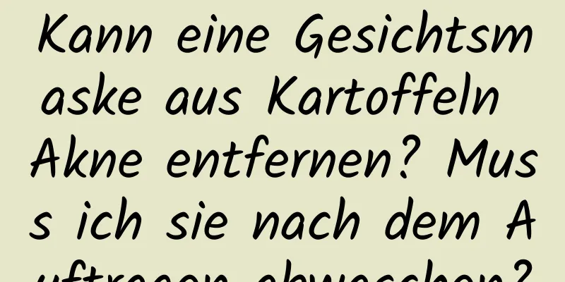 Kann eine Gesichtsmaske aus Kartoffeln Akne entfernen? Muss ich sie nach dem Auftragen abwaschen?