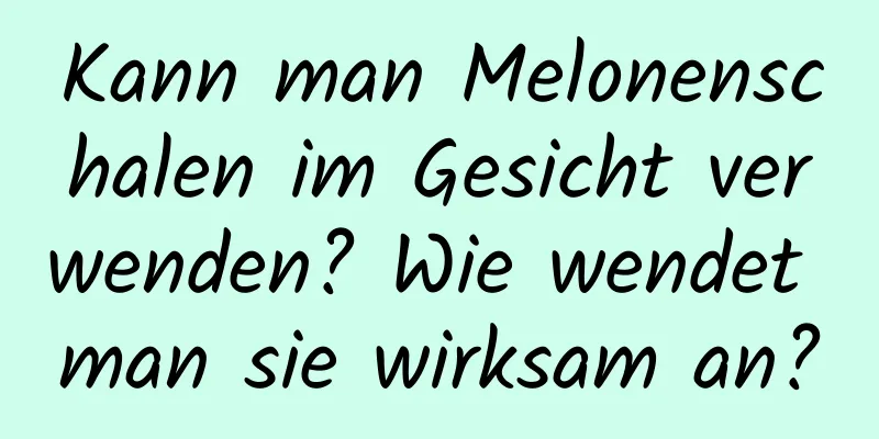 Kann man Melonenschalen im Gesicht verwenden? Wie wendet man sie wirksam an?