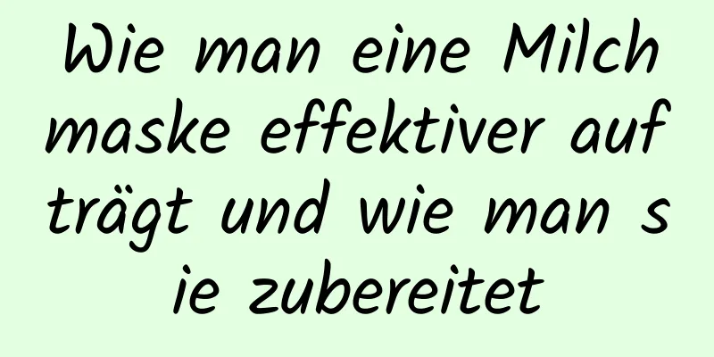 Wie man eine Milchmaske effektiver aufträgt und wie man sie zubereitet