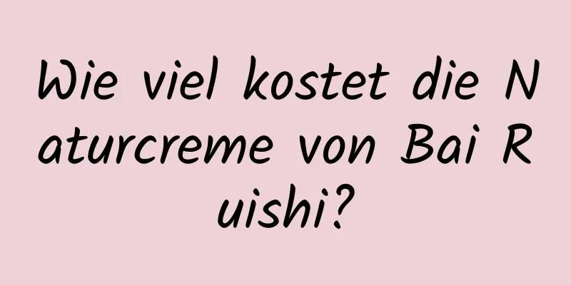 Wie viel kostet die Naturcreme von Bai Ruishi?