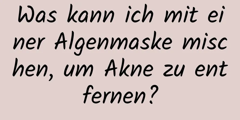 Was kann ich mit einer Algenmaske mischen, um Akne zu entfernen?