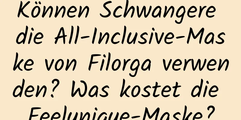 Können Schwangere die All-Inclusive-Maske von Filorga verwenden? Was kostet die Feelunique-Maske?