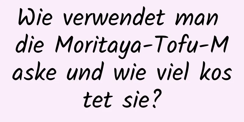 Wie verwendet man die Moritaya-Tofu-Maske und wie viel kostet sie?