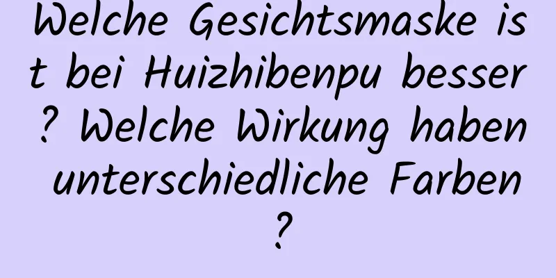Welche Gesichtsmaske ist bei Huizhibenpu besser? Welche Wirkung haben unterschiedliche Farben?