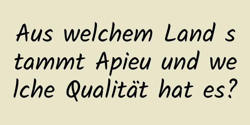 Aus welchem ​​Land stammt Apieu und welche Qualität hat es?