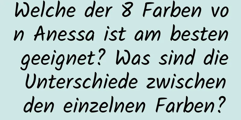Welche der 8 Farben von Anessa ist am besten geeignet? Was sind die Unterschiede zwischen den einzelnen Farben?