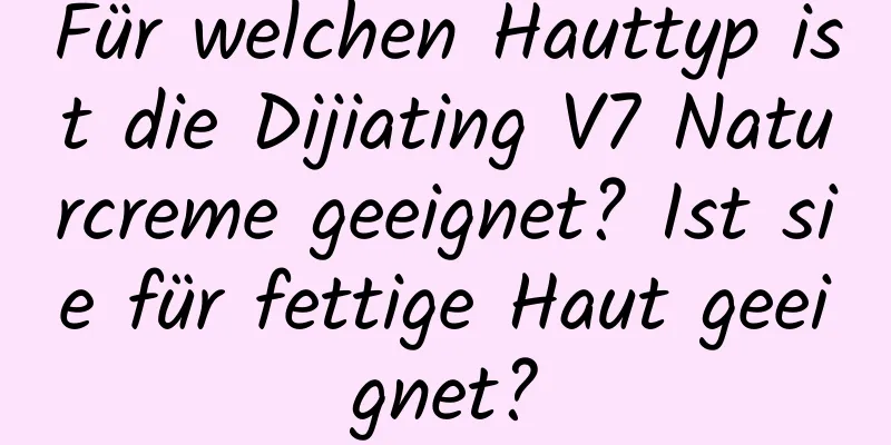 Für welchen Hauttyp ist die Dijiating V7 Naturcreme geeignet? Ist sie für fettige Haut geeignet?