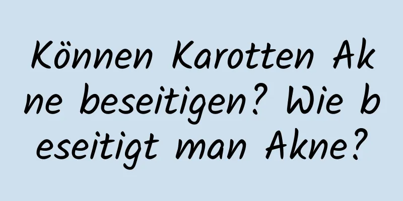 Können Karotten Akne beseitigen? Wie beseitigt man Akne?