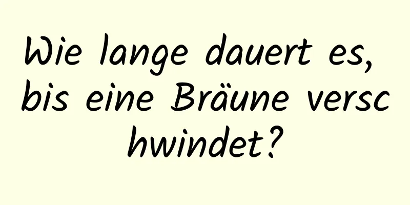 Wie lange dauert es, bis eine Bräune verschwindet?