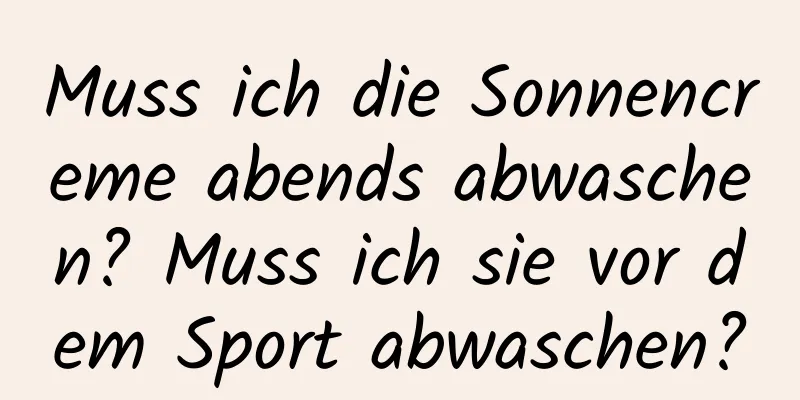 Muss ich die Sonnencreme abends abwaschen? Muss ich sie vor dem Sport abwaschen?