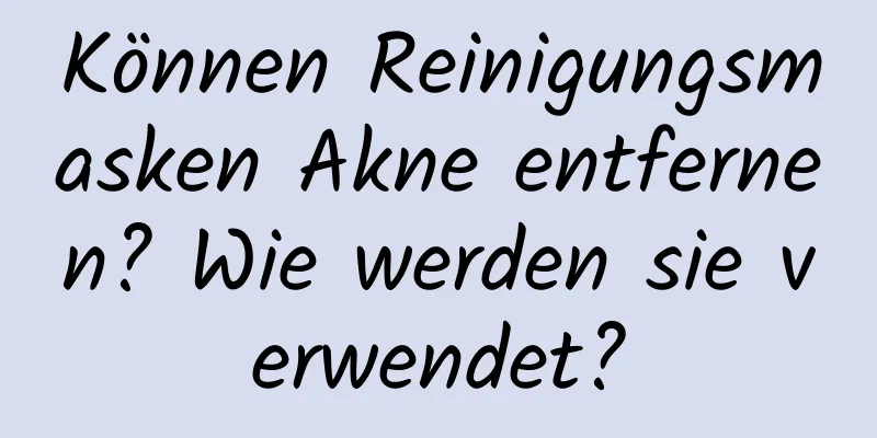 Können Reinigungsmasken Akne entfernen? Wie werden sie verwendet?